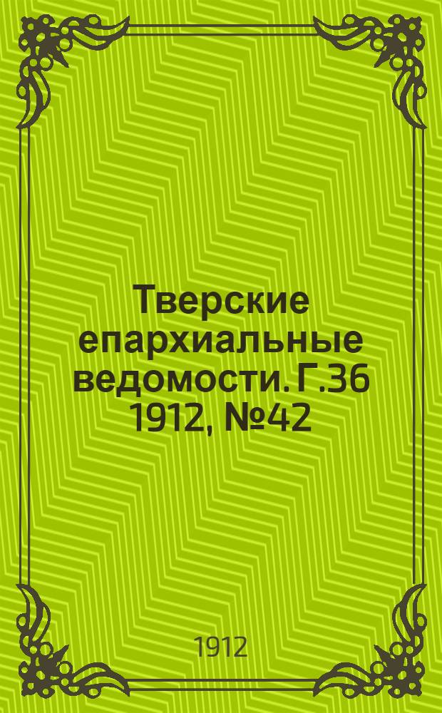 Тверские епархиальные ведомости. Г.36 1912, № 42 (офиц. ч.)