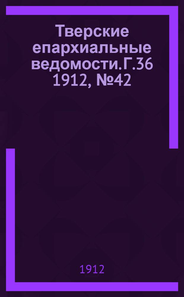 Тверские епархиальные ведомости. Г.36 1912, № 42 (неофиц. ч.)