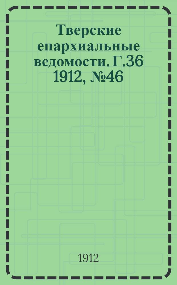Тверские епархиальные ведомости. Г.36 1912, № 46 (неофиц. ч.)