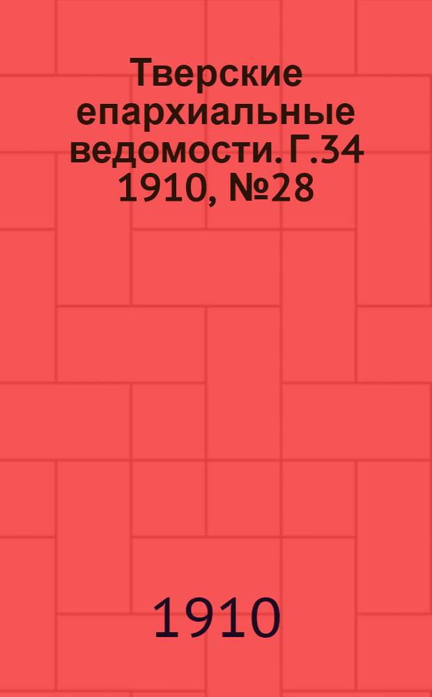 Тверские епархиальные ведомости. Г.34 1910, № 28 (неофиц. ч.)