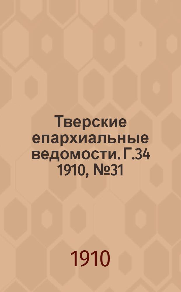 Тверские епархиальные ведомости. Г.34 1910, № 31 (офиц. ч.)