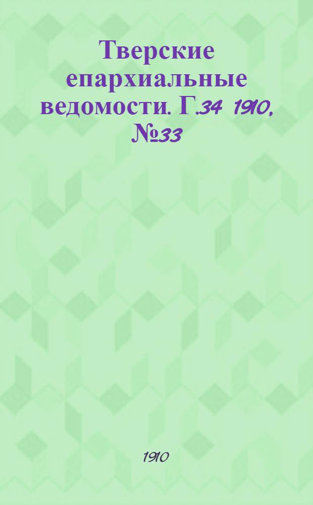 Тверские епархиальные ведомости. Г.34 1910, № 33 (неофиц. ч.)