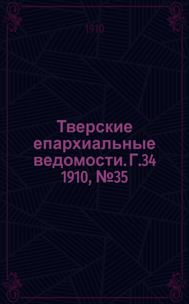 Тверские епархиальные ведомости. Г.34 1910, № 35 (офиц. ч.)