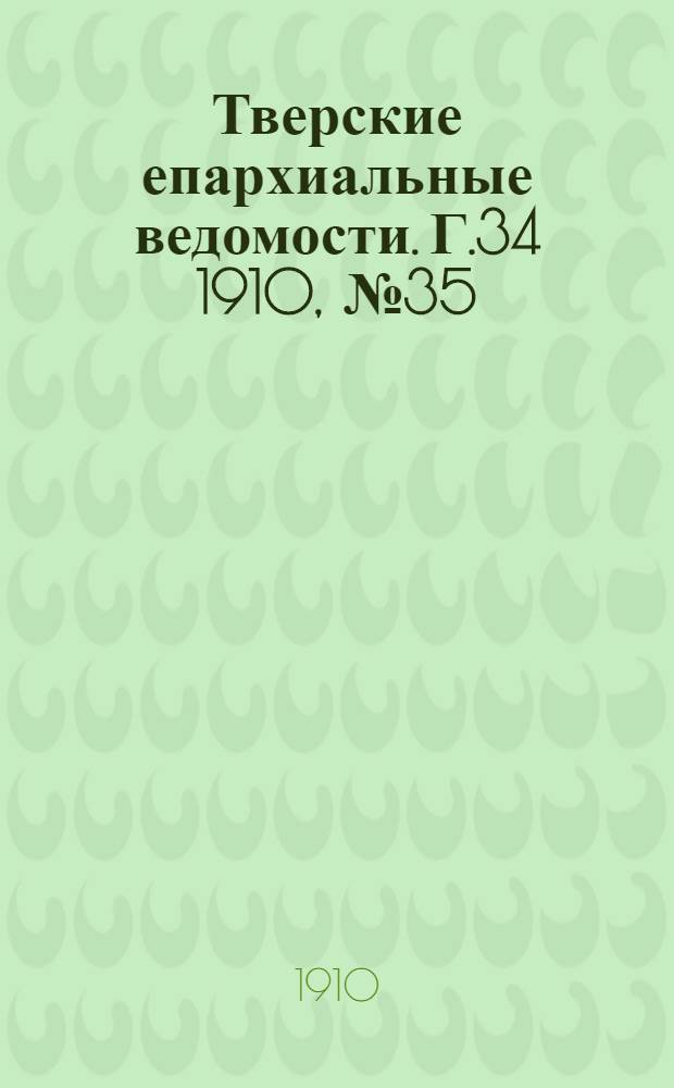 Тверские епархиальные ведомости. Г.34 1910, № 35 (неофиц. ч.)