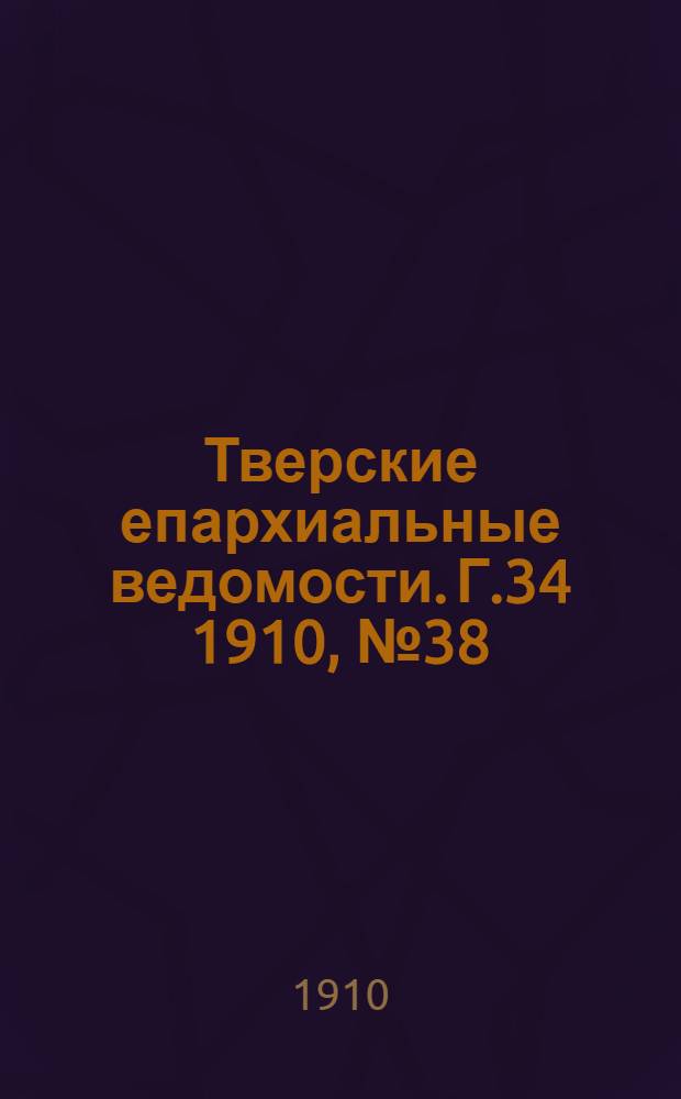 Тверские епархиальные ведомости. Г.34 1910, № 38 (офиц. ч.)