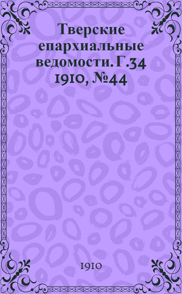 Тверские епархиальные ведомости. Г.34 1910, № 44/45 (офиц. ч.)