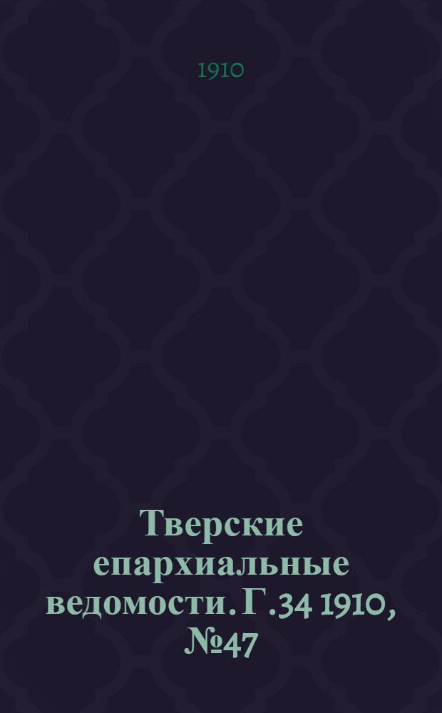 Тверские епархиальные ведомости. Г.34 1910, № 47 (офиц. ч.)