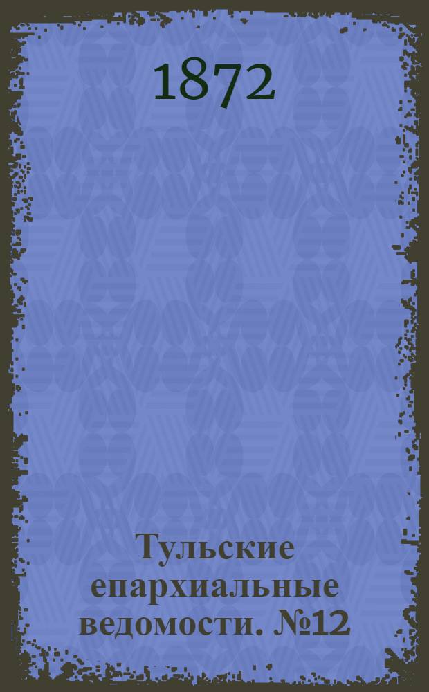 Тульские епархиальные ведомости. № 12 (15 июня 1872 г.)