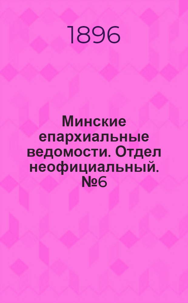 Минские епархиальные ведомости. Отдел неофициальный. № 6 (15 марта 1896 г.)