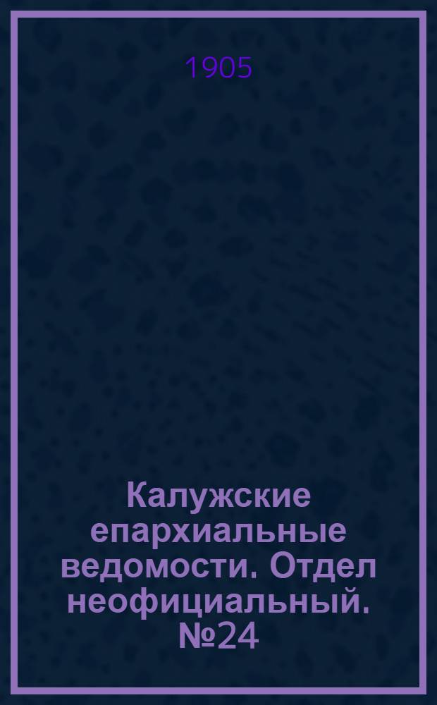 Калужские епархиальные ведомости. Отдел неофициальный. № 24 (31 декабря 1905 г.)