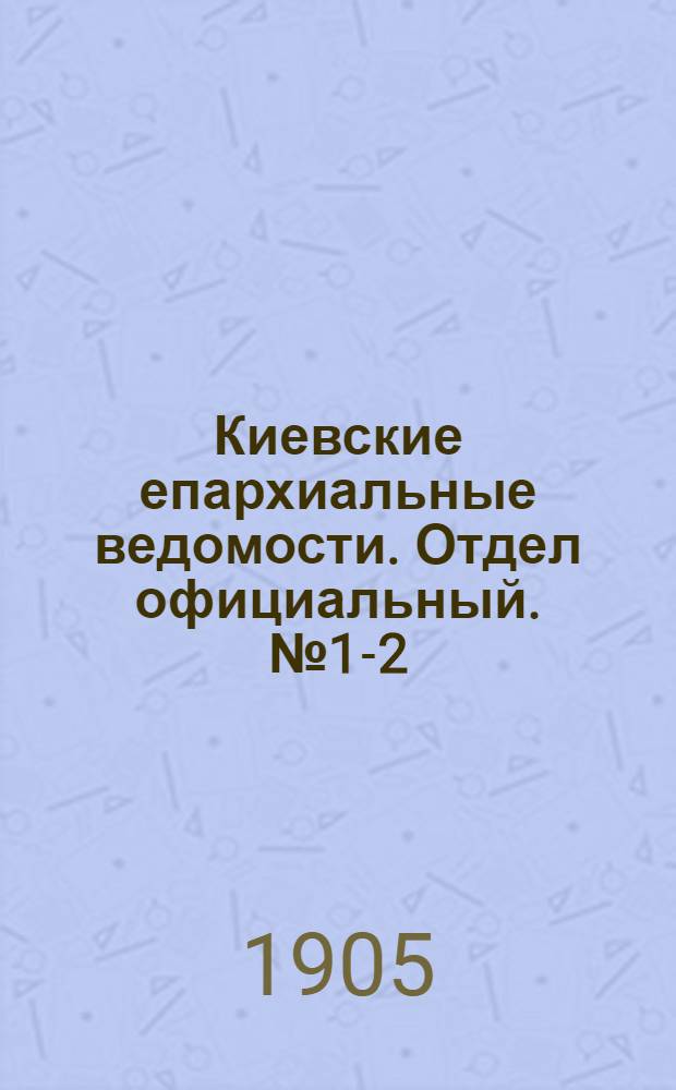 Киевские епархиальные ведомости. Отдел официальный. № 1-2 (2 - 9 января 1905 г.)