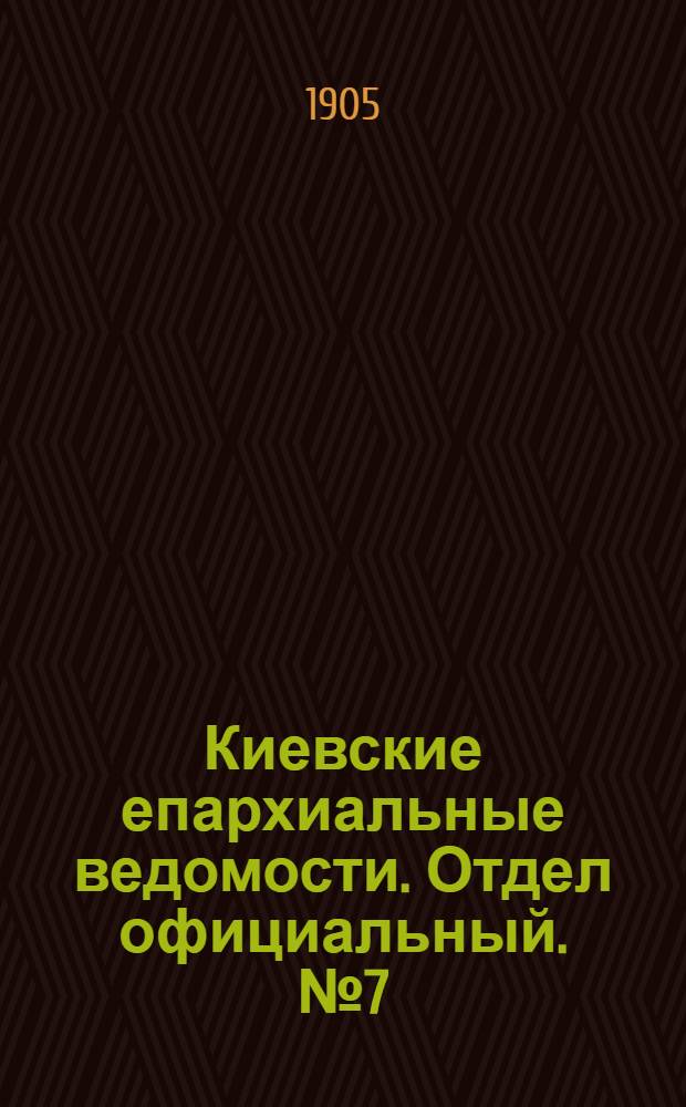 Киевские епархиальные ведомости. Отдел официальный. № 7 (13 февраля 1905 г.)