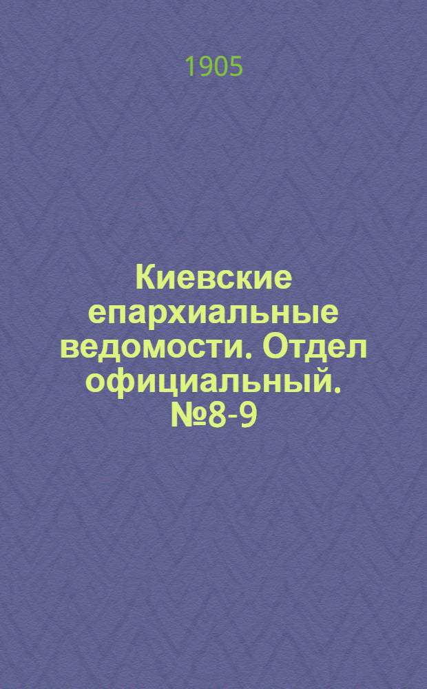 Киевские епархиальные ведомости. Отдел официальный. № 8-9 (20 - 27 февраля 1905 г.)