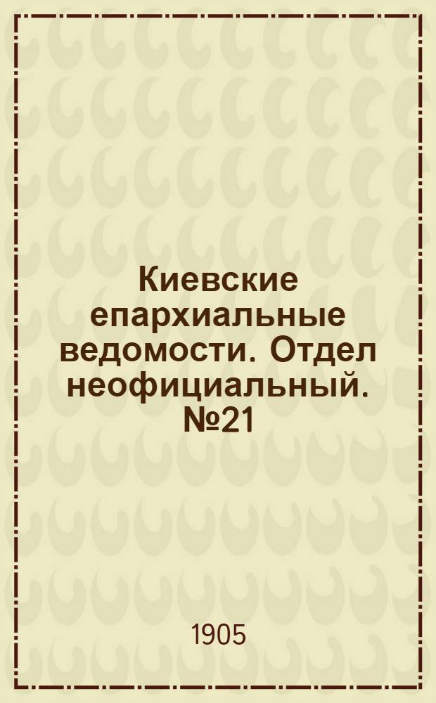 Киевские епархиальные ведомости. Отдел неофициальный. № 21 (22 мая 1905 г.)