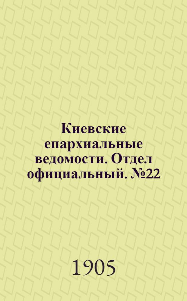 Киевские епархиальные ведомости. Отдел официальный. № 22 (29 мая 1905 г.)