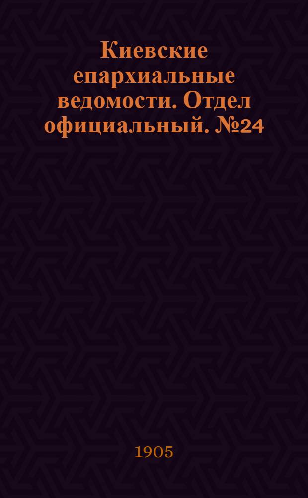 Киевские епархиальные ведомости. Отдел официальный. № 24 (12 июня 1905 г.)
