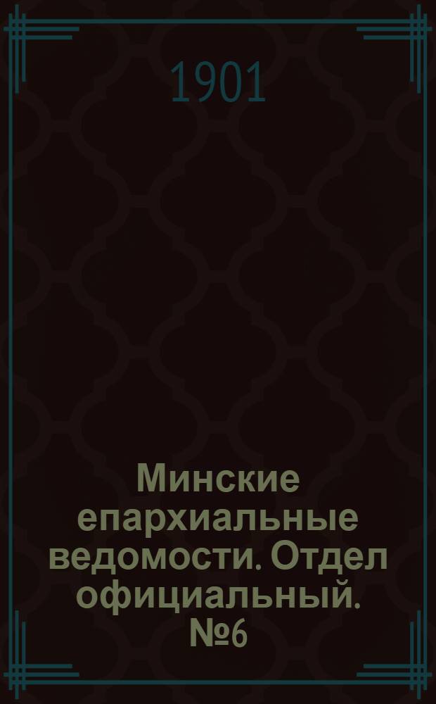 Минские епархиальные ведомости. Отдел официальный. № 6 (15 марта 1901 г.)
