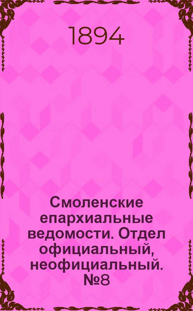 Смоленские епархиальные ведомости. Отдел официальный, неофициальный. № 8 (16 - 31 апреля 1894 г.)