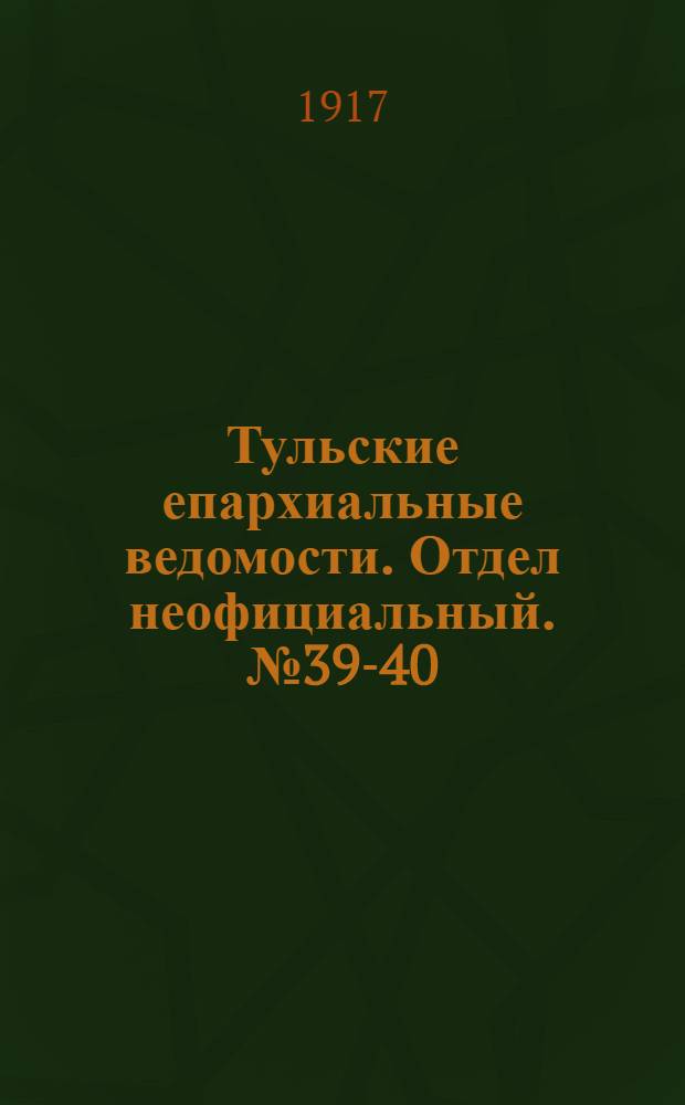 Тульские епархиальные ведомости. Отдел неофициальный. № 39-40 (15 - 30 октября 1917 г.)