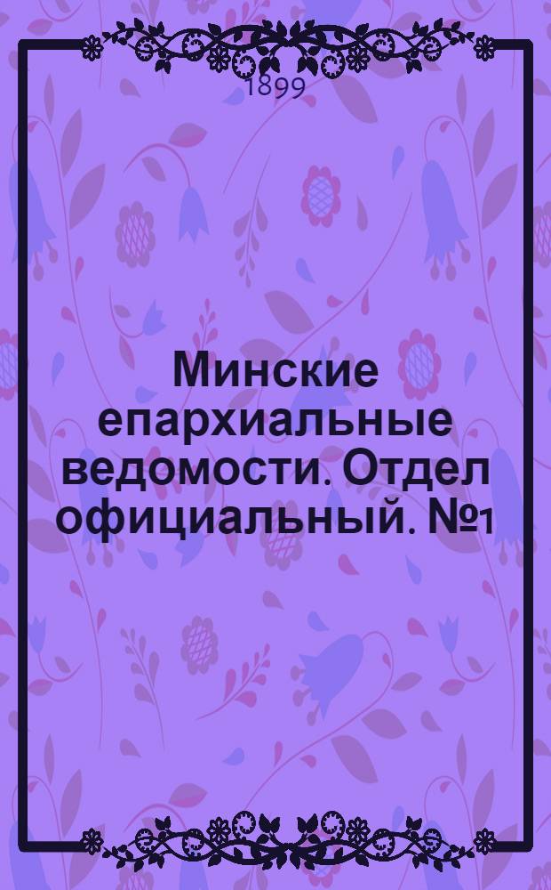 Минские епархиальные ведомости. Отдел официальный. № 1 (1 января 1899 г.)
