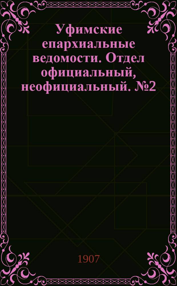 Уфимские епархиальные ведомости. Отдел официальный, неофициальный. № 2 (15 января 1907 г.)