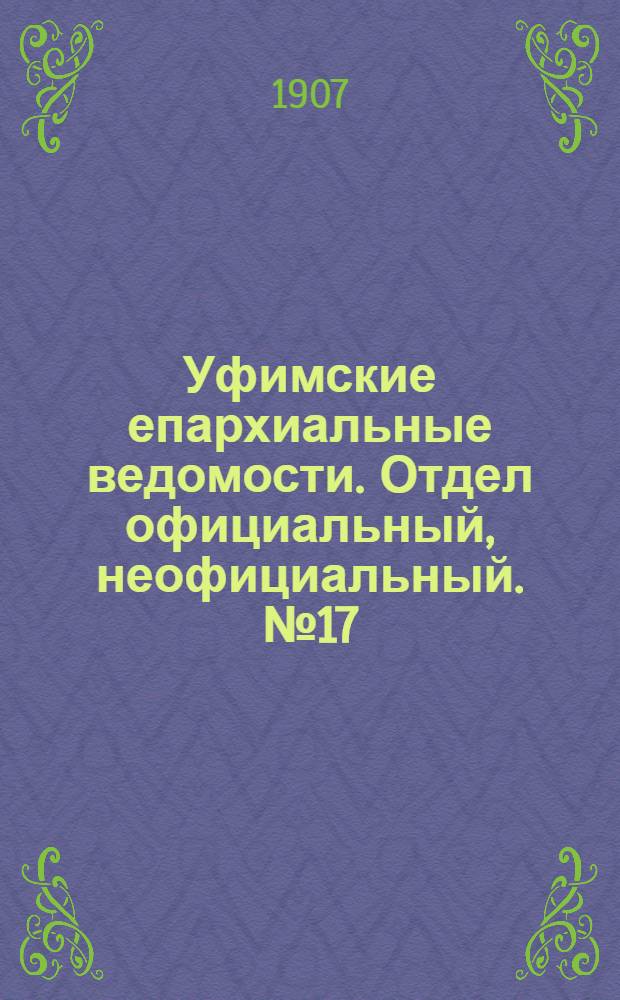 Уфимские епархиальные ведомости. Отдел официальный, неофициальный. № 17 (1 сентября 1907 г.)
