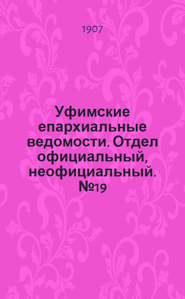 Уфимские епархиальные ведомости. Отдел официальный, неофициальный. № 19 (1 октября 1907 г.)