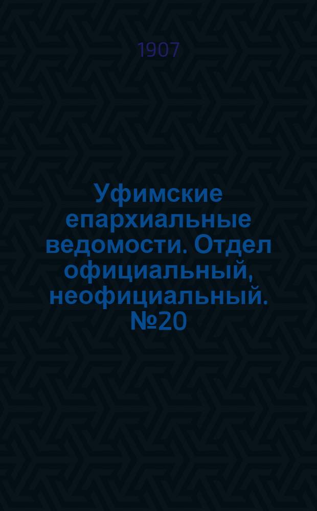 Уфимские епархиальные ведомости. Отдел официальный, неофициальный. № 20 (15 октября 1907 г.)