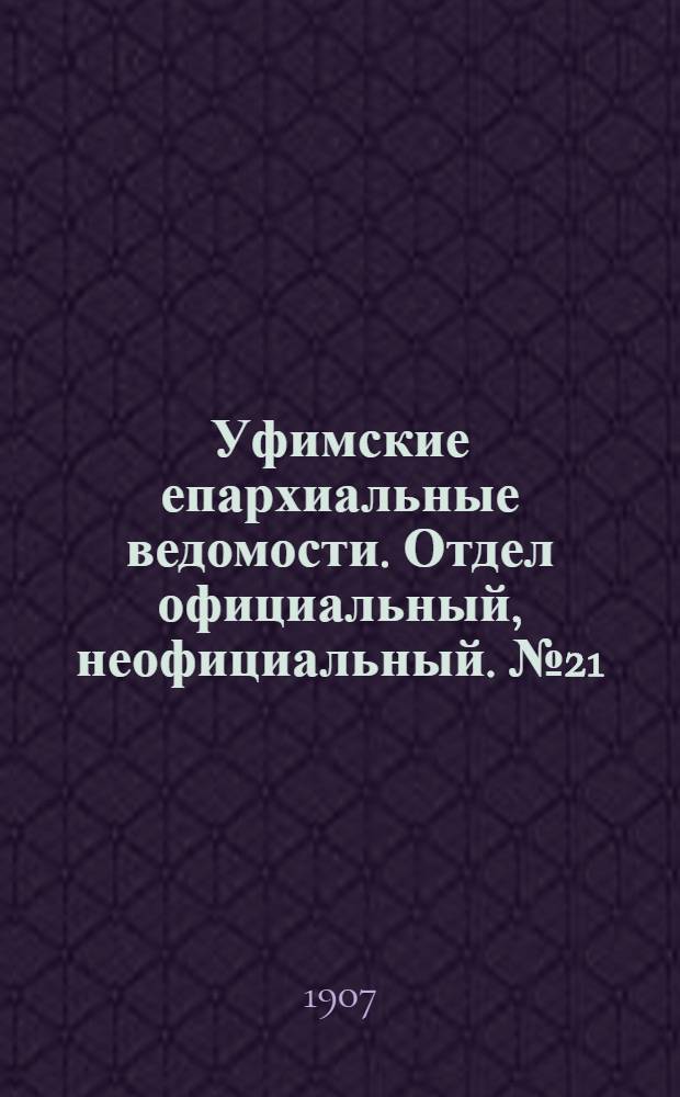 Уфимские епархиальные ведомости. Отдел официальный, неофициальный. № 21 (1 ноября 1907 г.)