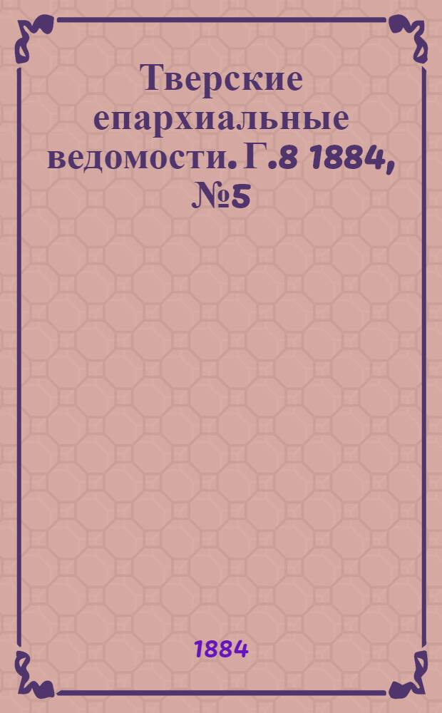 Тверские епархиальные ведомости. Г.8 1884, № 5 (неофиц. ч.)