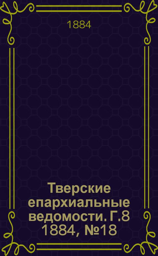 Тверские епархиальные ведомости. Г.8 1884, № 18 (неофиц. ч.)