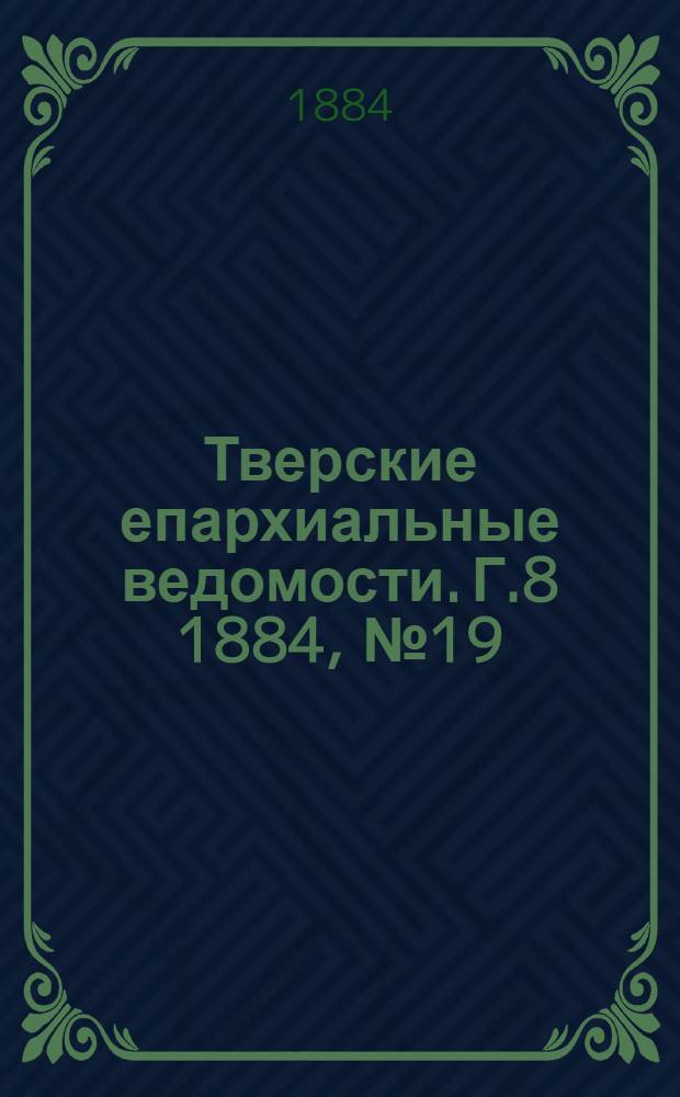 Тверские епархиальные ведомости. Г.8 1884, № 19 (неофиц. ч.)