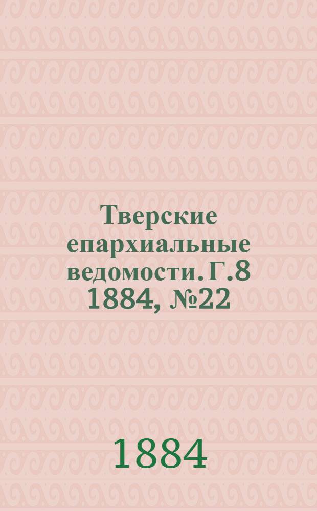 Тверские епархиальные ведомости. Г.8 1884, № 22 (неофиц. ч.)