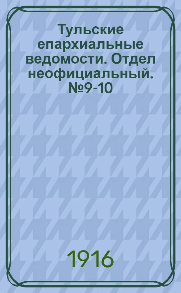 Тульские епархиальные ведомости. Отдел неофициальный. № 9-10 (1 - 8 марта 1916 г.)