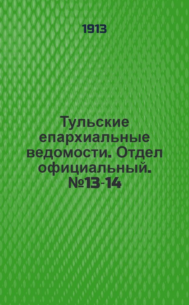 Тульские епархиальные ведомости. Отдел официальный. № 13-14 (1 - 8 апреля 1913 г.)