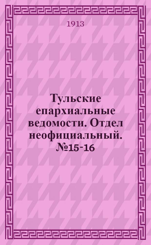 Тульские епархиальные ведомости. Отдел неофициальный. № 15-16 (15 - 22 апреля 1913 г.)