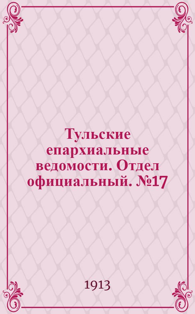 Тульские епархиальные ведомости. Отдел официальный. № 17 (1 мая 1913 г.)