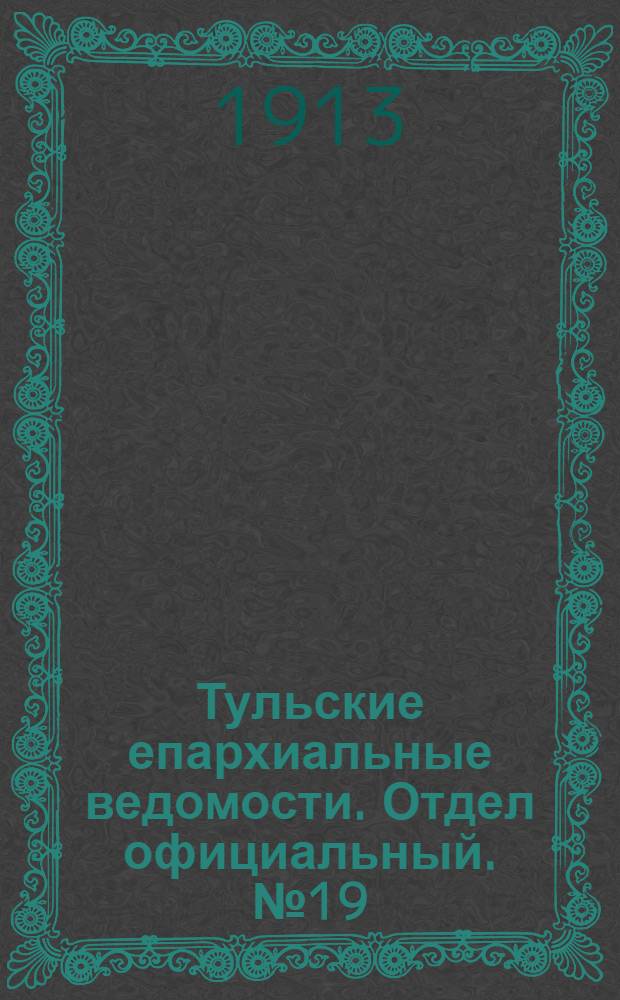 Тульские епархиальные ведомости. Отдел официальный. № 19 (15 мая 1913 г.)