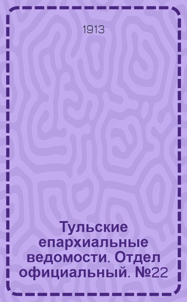 Тульские епархиальные ведомости. Отдел официальный. № 22 (8 июня 1913 г.)
