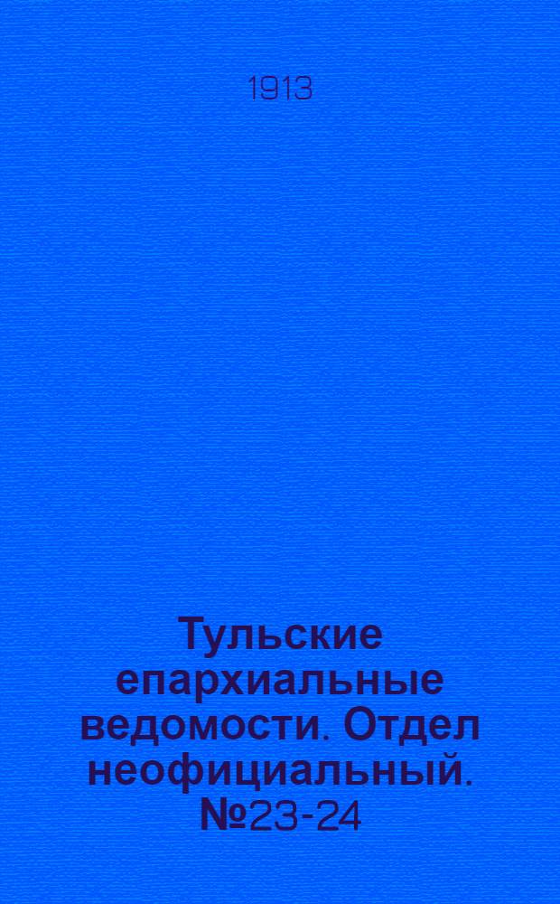 Тульские епархиальные ведомости. Отдел неофициальный. № 23-24 (15 - 22 июня 1913 г.)
