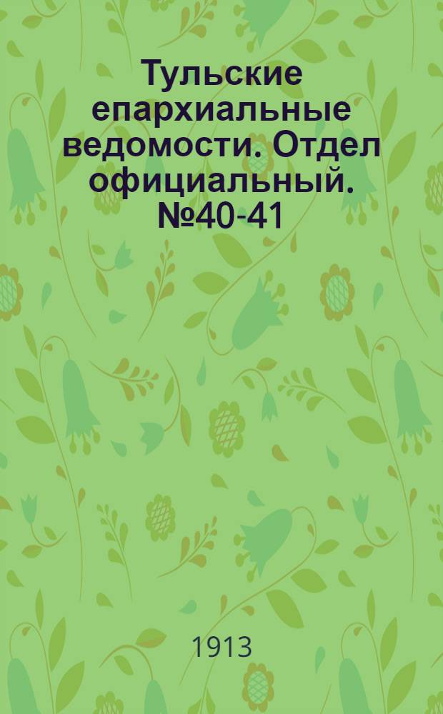 Тульские епархиальные ведомости. Отдел официальный. № 40-41 (22 октября - 1 ноября 1913 г.)