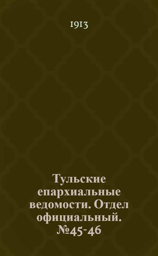 Тульские епархиальные ведомости. Отдел официальный. № 45-46 (1 - 8 декабря 1913 г.)