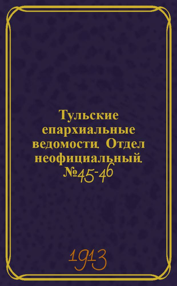 Тульские епархиальные ведомости. Отдел неофициальный. № 45-46 (1 - 8 декабря 1913 г.)