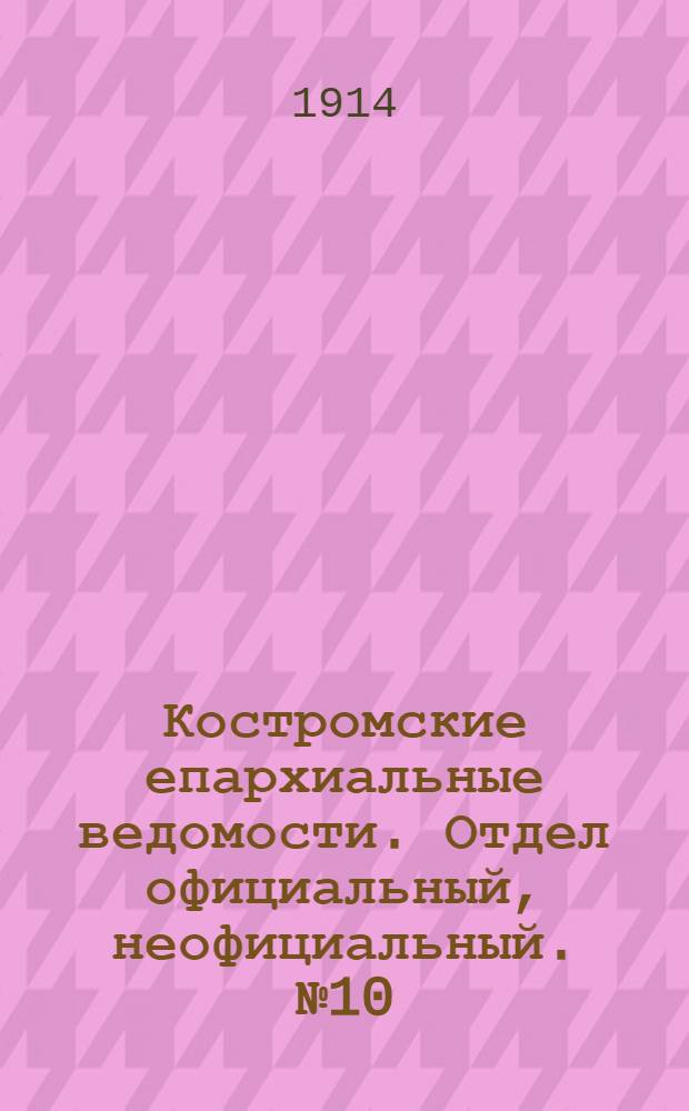 Костромские епархиальные ведомости. Отдел официальный, неофициальный. № 10 (15 мая 1914 г.)