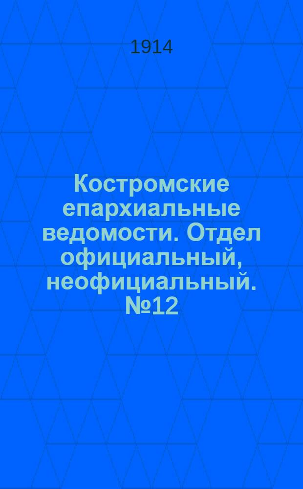 Костромские епархиальные ведомости. Отдел официальный, неофициальный. № 12 (15 июля 1914 г.)