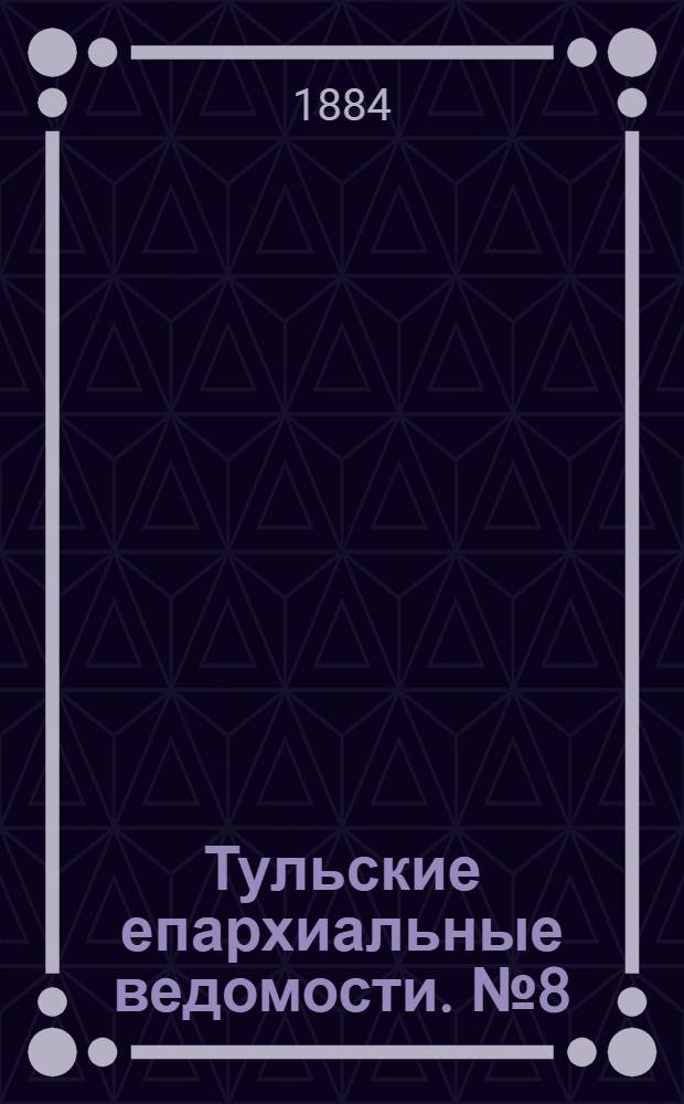 Тульские епархиальные ведомости. № 8 (15 апреля 1884 г.)