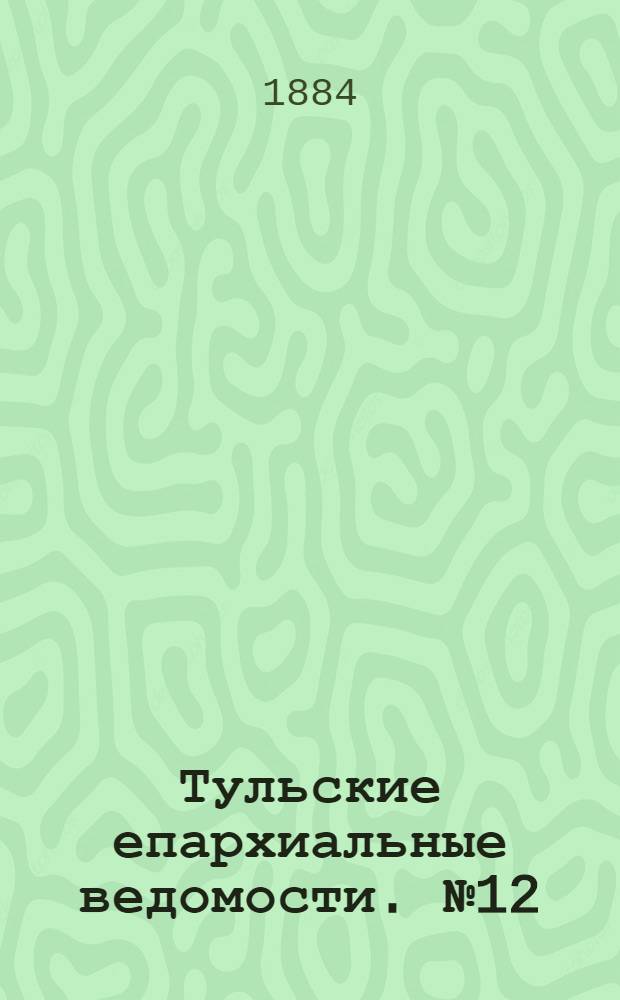 Тульские епархиальные ведомости. № 12 (15 июня 1884 г.)