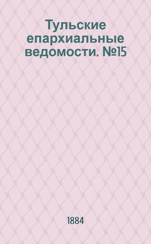 Тульские епархиальные ведомости. № 15 (1 августа 1884 г.)