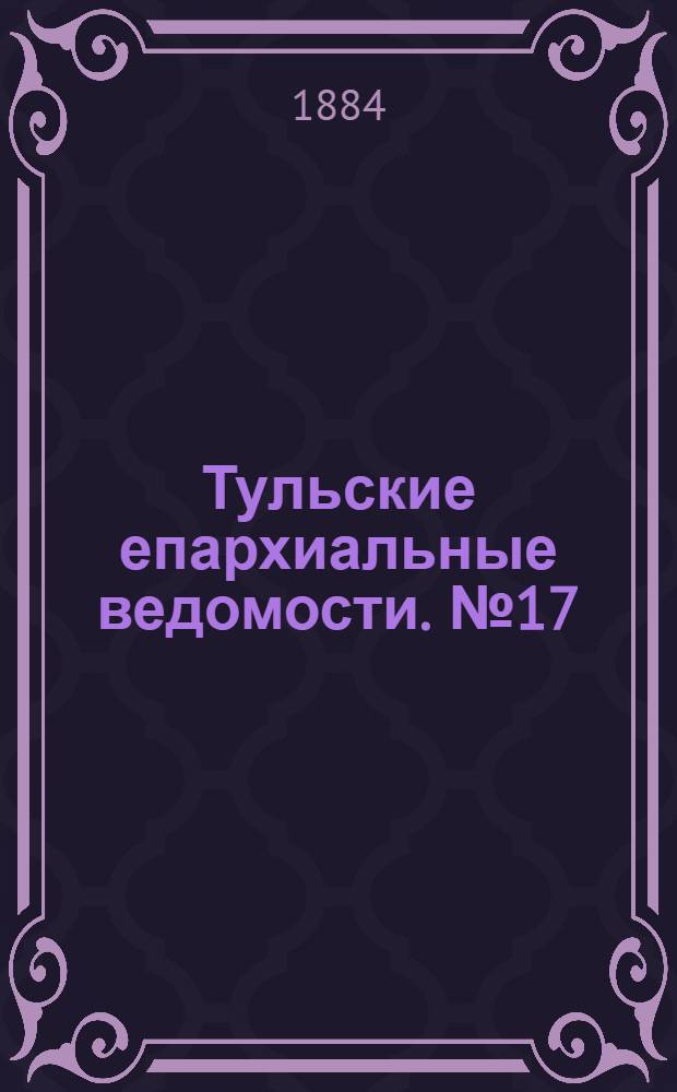 Тульские епархиальные ведомости. № 17 (1 сентября 1884 г.)
