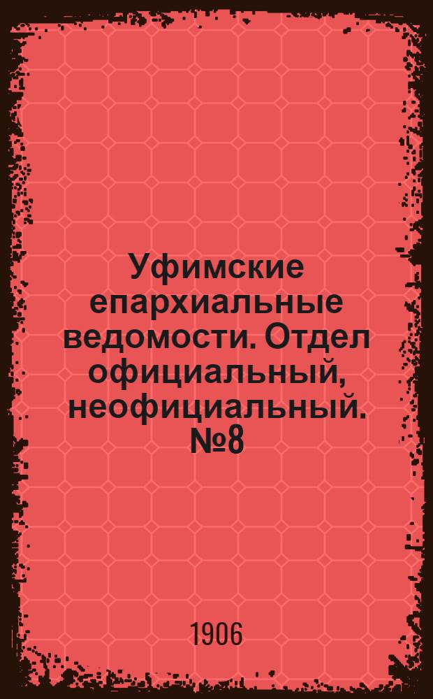 Уфимские епархиальные ведомости. Отдел официальный, неофициальный. № 8 (15 апреля 1906 г.)